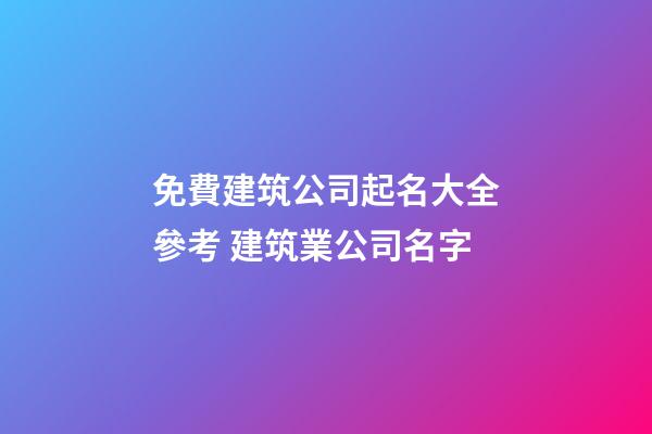 免費建筑公司起名大全參考 建筑業公司名字-第1張-公司起名-玄機派